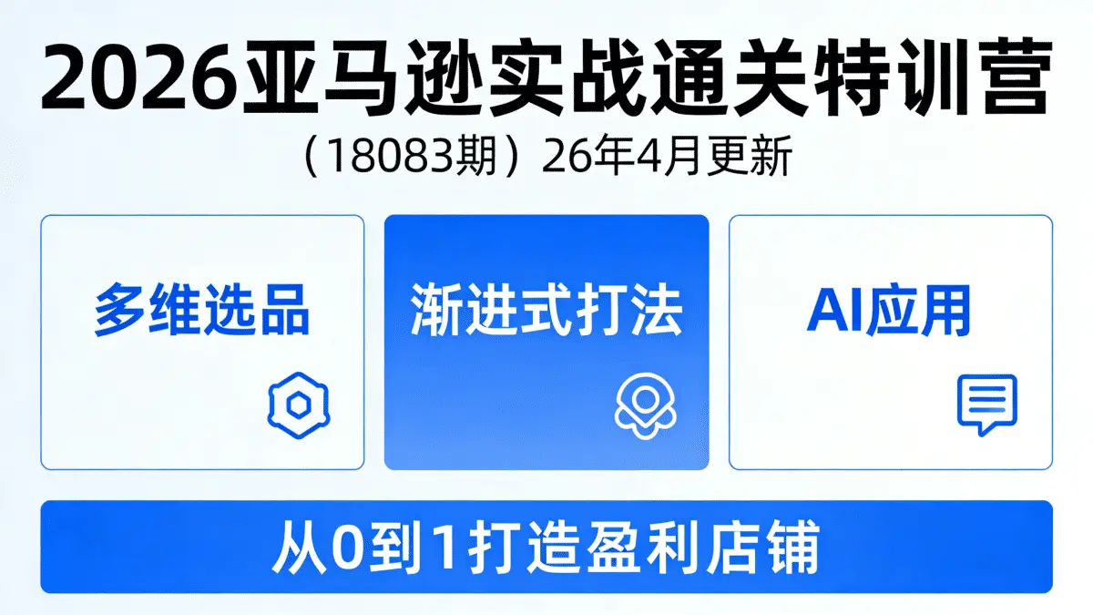（18083期）2026亚马逊 实战通关特训营：26年4月更新，多维选品+渐进式打法+AI应用，从0到1打造盈利店铺