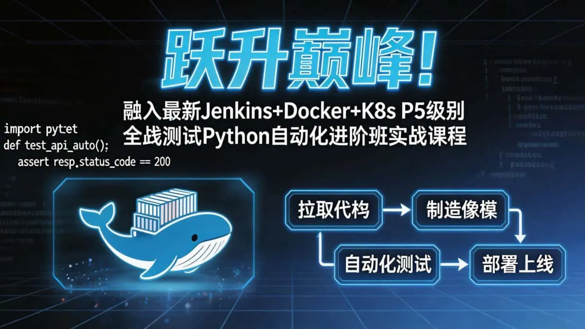 [性能测试教程] 跃升巅峰!融入最新Jenkins+Docker+K8s P5级别全栈测试Python自动化进阶班实战课程
