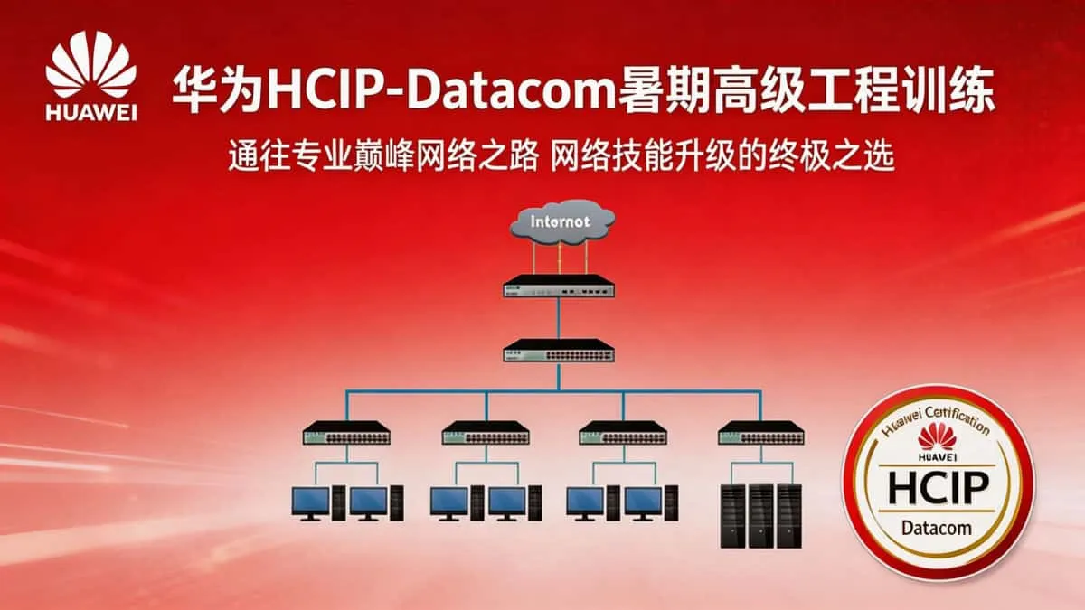 [华为HCIP] 通往专业巅峰网络之路 华为HCIP-Datacom暑期高级工程训练 网络技能升级的终极之选
