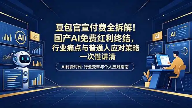 （18369期）付费文章：豆包官宣付费全拆解！国产AI免费红利终结，行业痛点与普通人应对策略一次性讲清