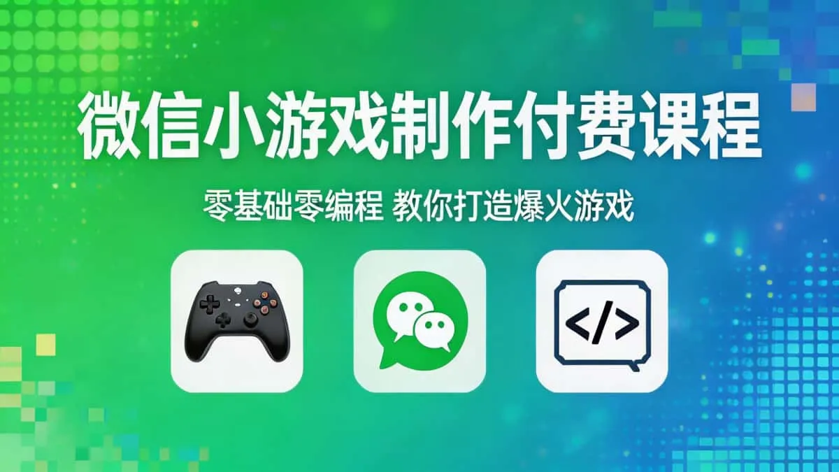 微信小游戏制作付费课程｜零基础零编程，教你打造爆火游戏
