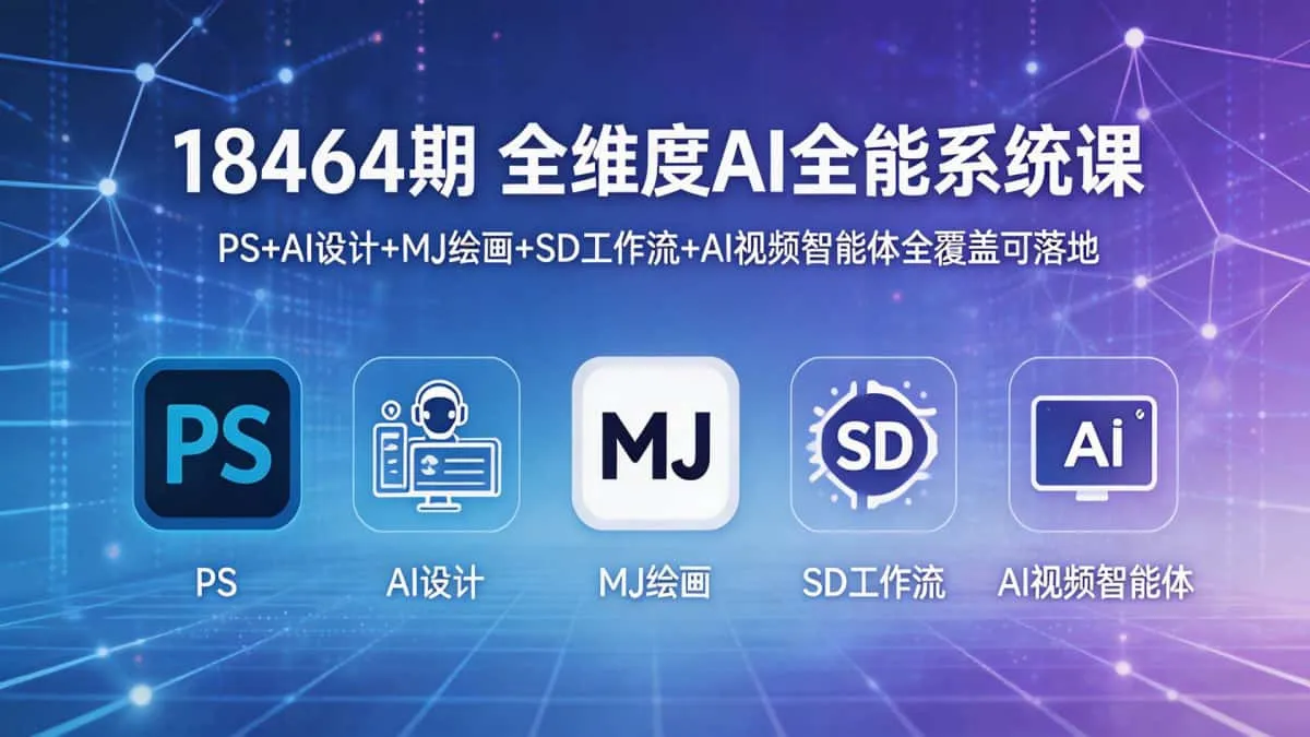 （18464期）全维度AI全能系统课，PS+AI设计+MJ绘画+SD工作流+AI视频智能体全覆盖可落地