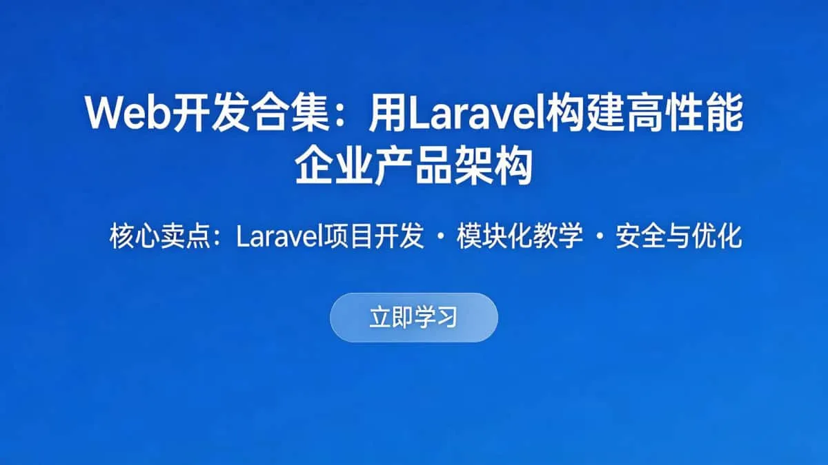 [Web开发合集] 用Laravel构建高性能企业产品架构 Laravel项目开发+模块化教学+安全与优化