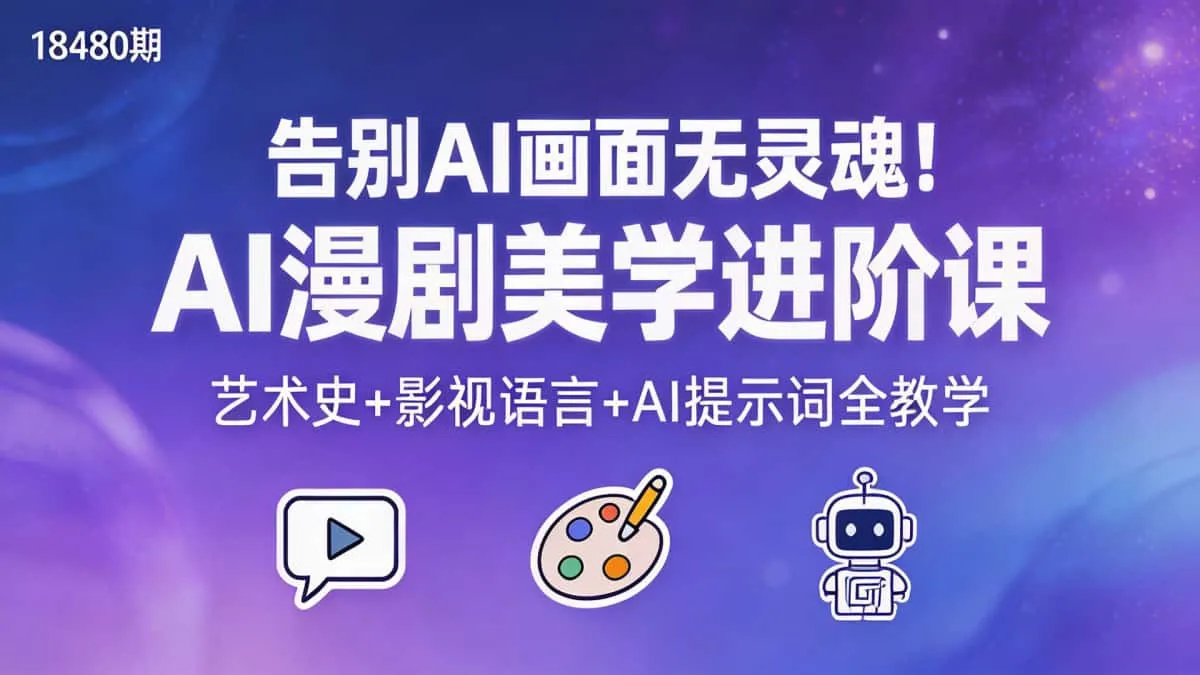 （18480期）告别AI画面无灵魂！AI漫剧美学进阶课，艺术史+影视语言+AI提示词全教学