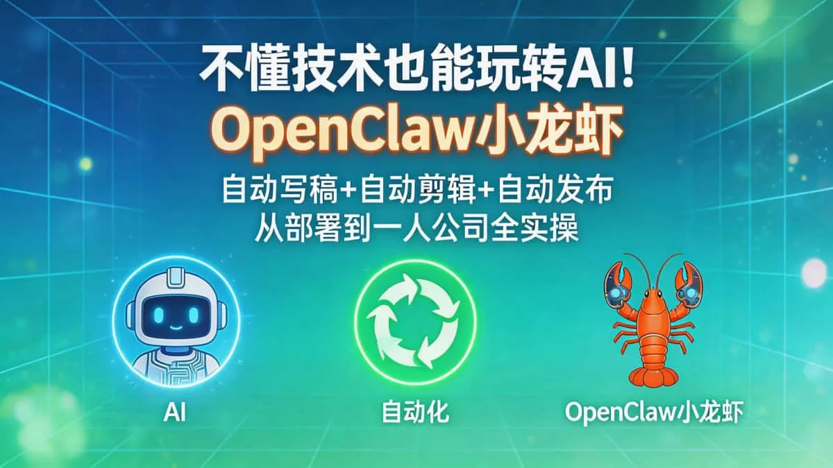 （18487期）不懂技术也能玩转AI！用OpenClaw小龙虾自动写稿+自动剪辑+自动发布，从部署到一人公司全实操