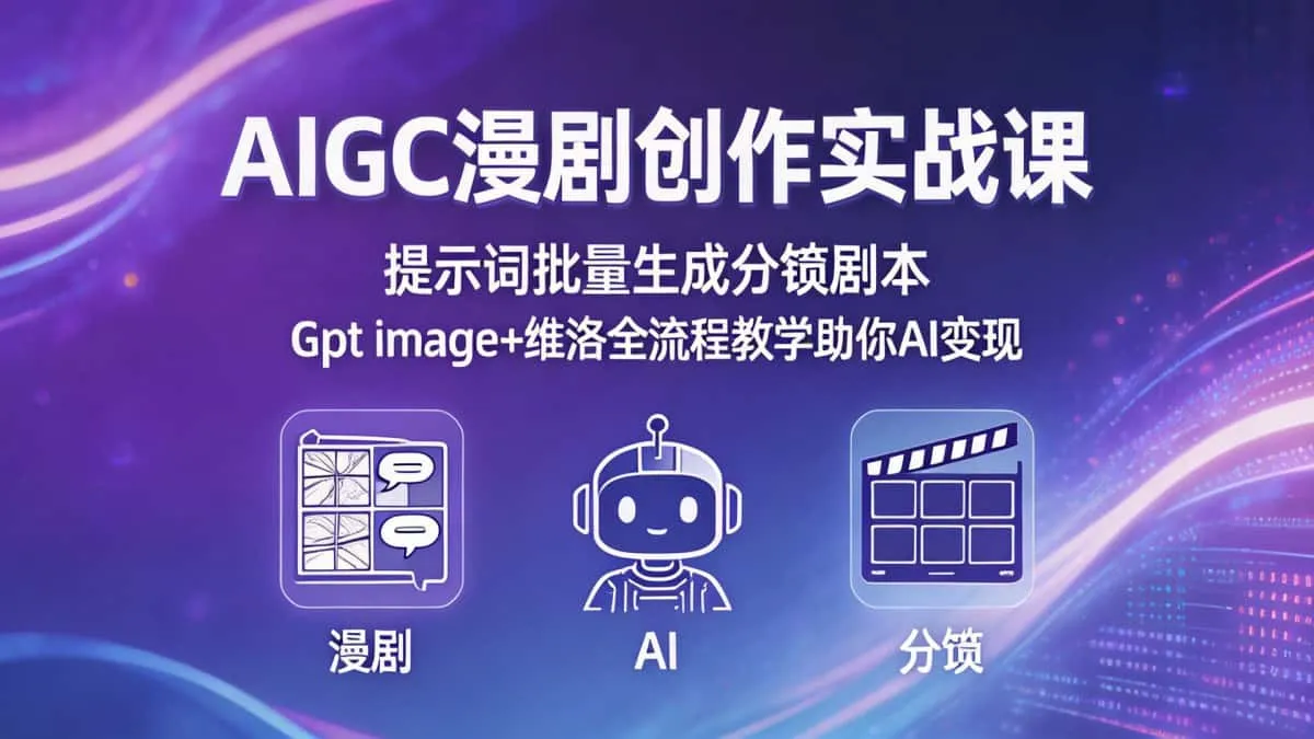 （18482期）AIGC漫剧创作实战课-更新5月16，提示词批量生成分镜剧本，Gpt image+维洛全流程教学助你AI变现