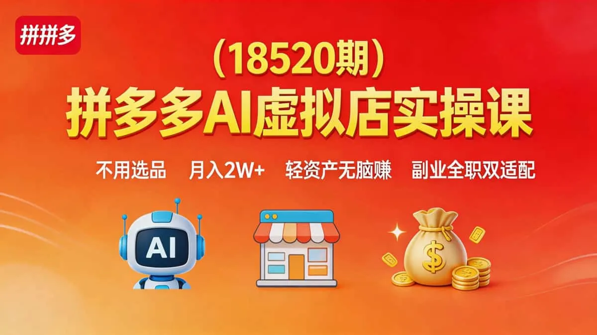 （18520期）拼多多AI虚拟店实操课｜不用选品 月入2W+ 轻资产无脑赚 副业全职双适配