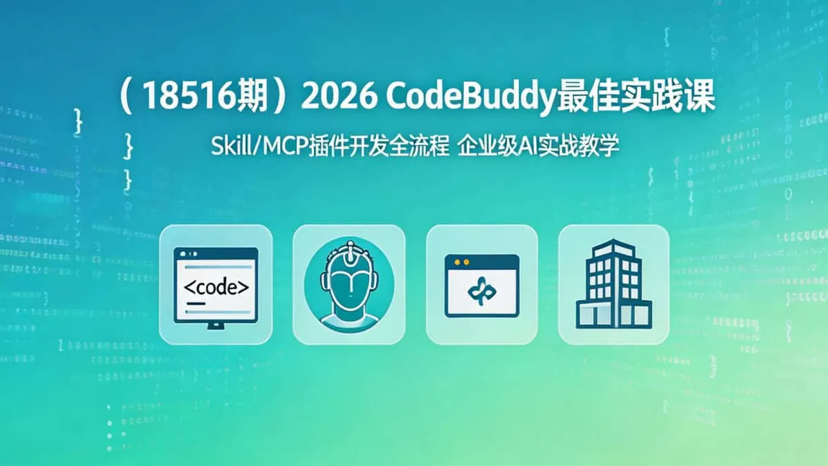 （18516期）2026 CodeBuddy最佳实践课｜Skill/MCP插件开发全流程 企业级AI实战教学