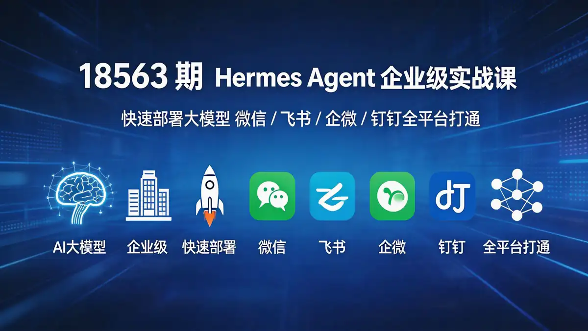 18563 期 Hermes Agent 企业级实战课：快速部署大模型 微信 / 飞书 / 企微 / 钉钉全平台打通
