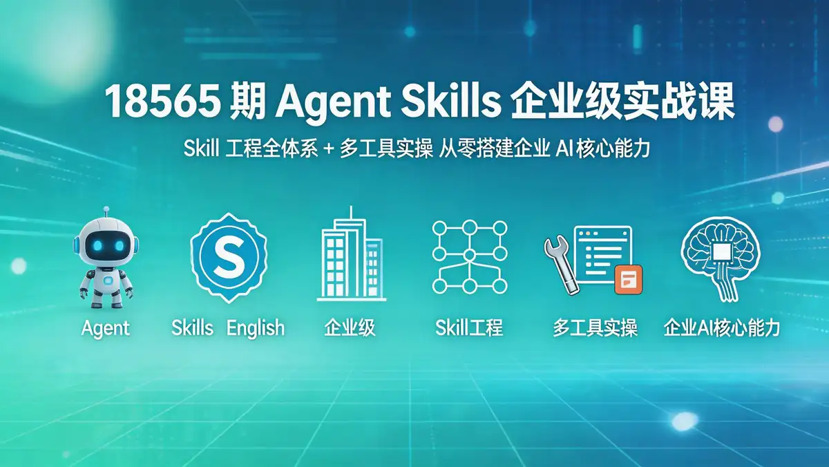 18565 期 Agent Skills 企业级实战课：Skill 工程全体系 + 多工具实操 从零搭建企业 AI 核心能力
