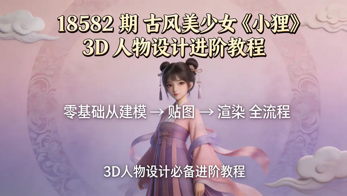 18582 期 古风美少女《小狸》3D 人物设计进阶教程 | 零基础从建模贴图到渲染全流程