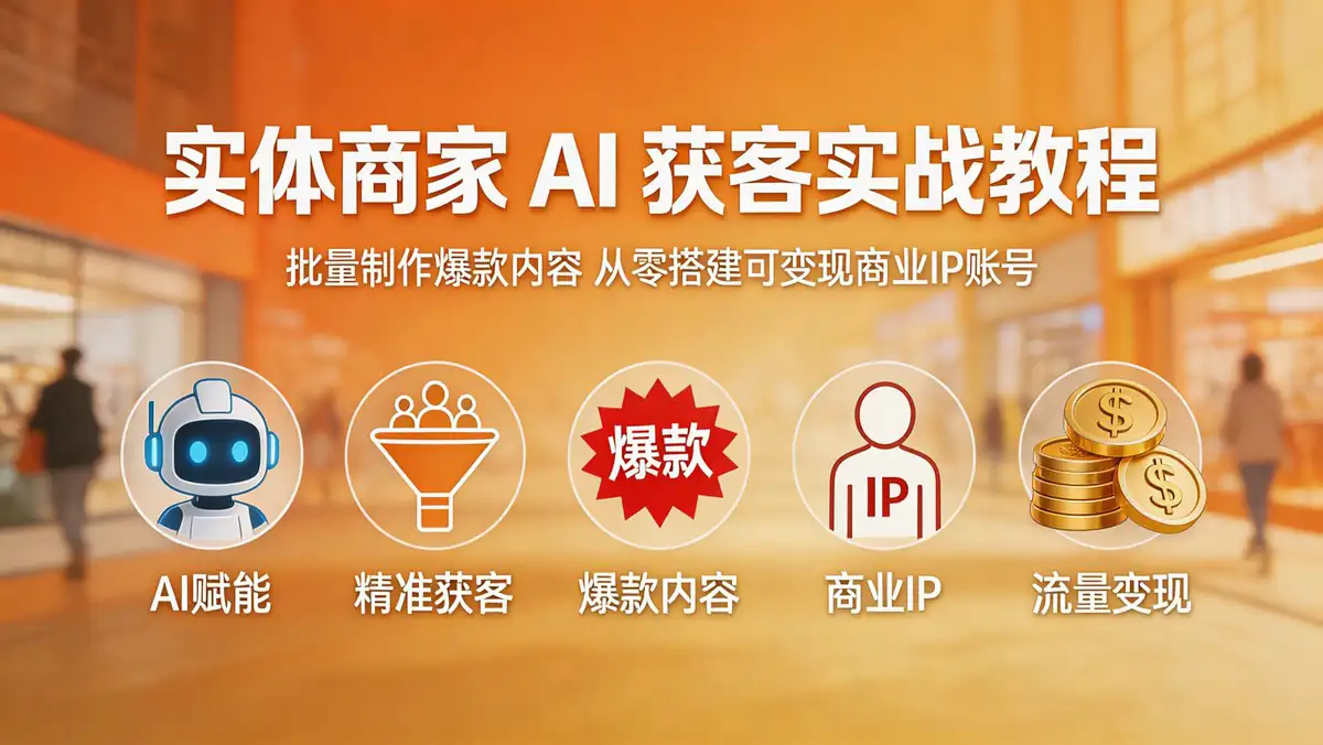18572 期 实体商家 AI 获客实战教程 | 批量制作爆款内容 从零搭建可变现商业 IP 账号