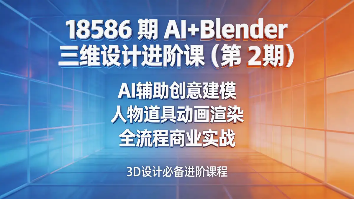 18586 期 AI+Blender 三维设计进阶课（第 2 期）| AI 辅助创意建模 人物道具动画渲染全流程商业实战