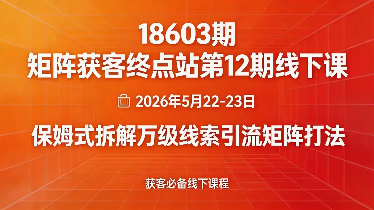 18603 期 矩阵获客终点站第 12 期线下课 | 2026 年 5 月 22-23 日 保姆式拆解万级线索引流矩阵打法