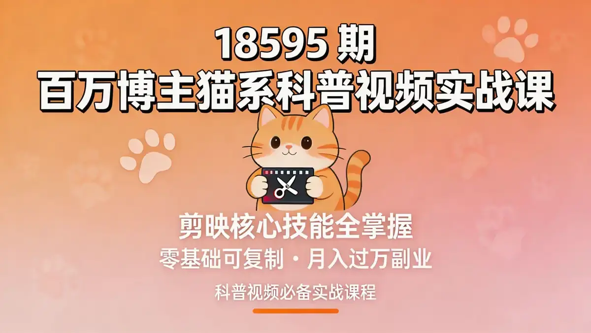 18595 期 百万博主猫系科普视频实战课 | 剪映核心技能全掌握 零基础可复制月入过万副业
