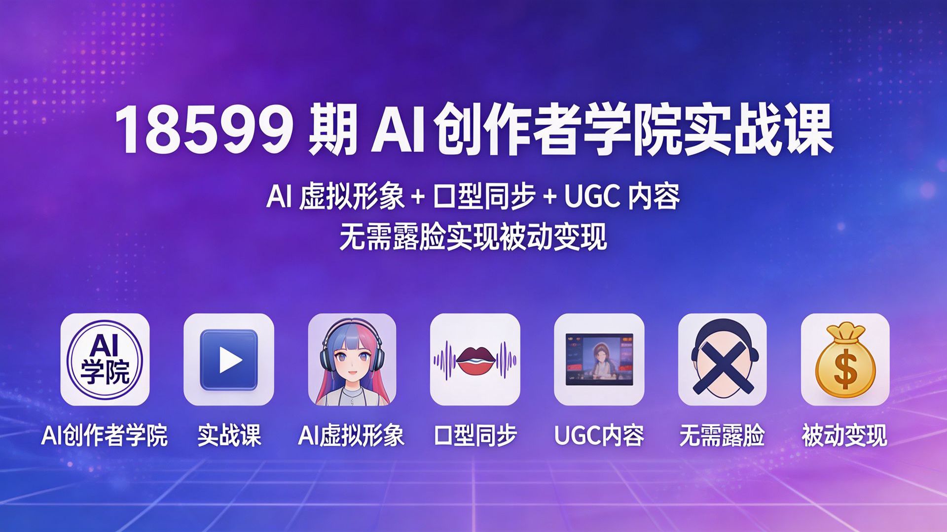 18599 期 AI 创作者学院实战课 | AI 虚拟形象 + 口型同步 + UGC 内容 无需露脸实现被动变现