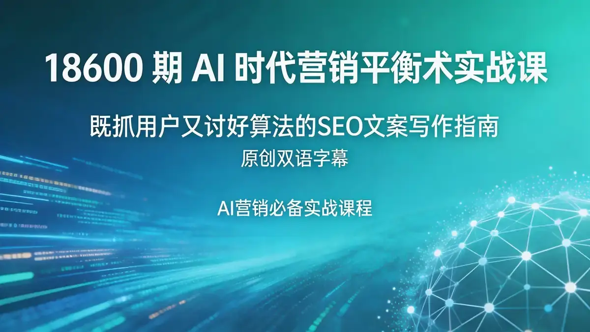 18600 期 AI 时代营销平衡术实战课 | 既抓用户又讨好算法的 SEO 文案写作指南【原创双语字幕】