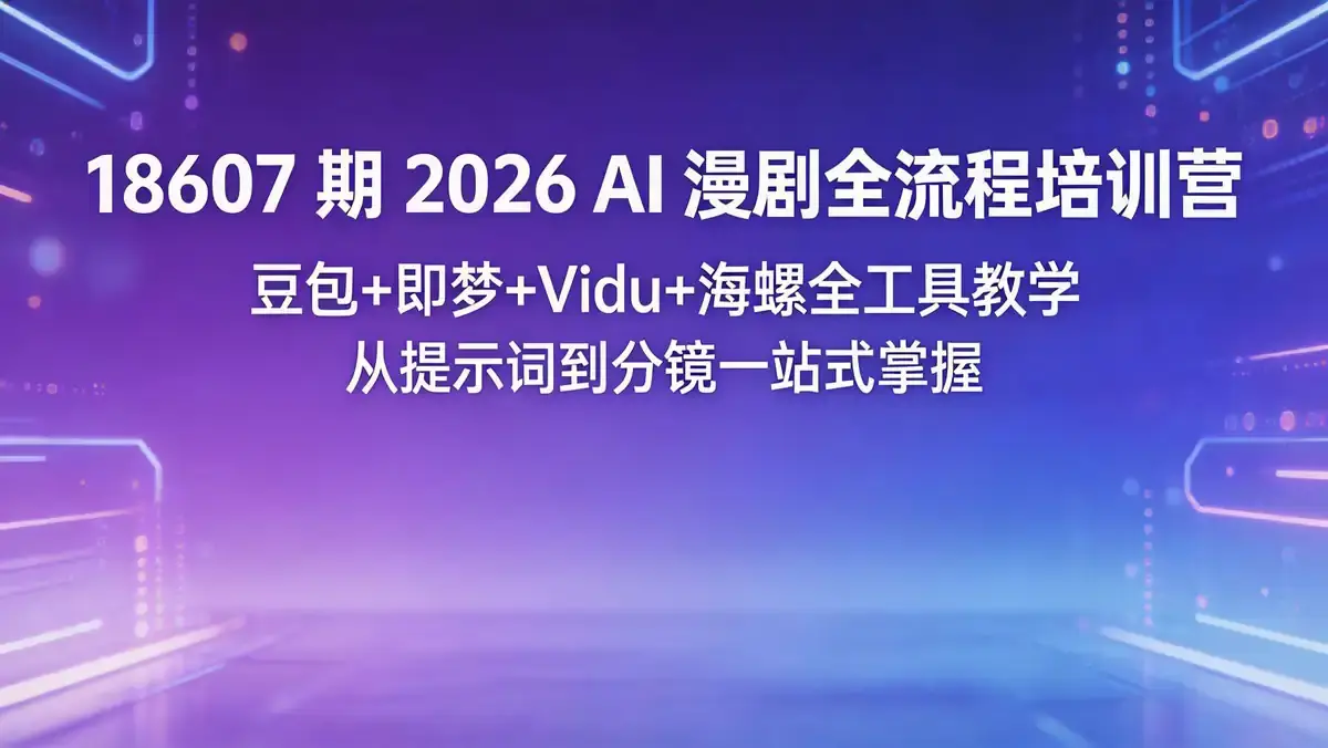 18607 期 2026 AI 漫剧全流程培训营 | 豆包 + 即梦 + Vidu + 海螺全工具教学 从提示词到分镜一站式掌握