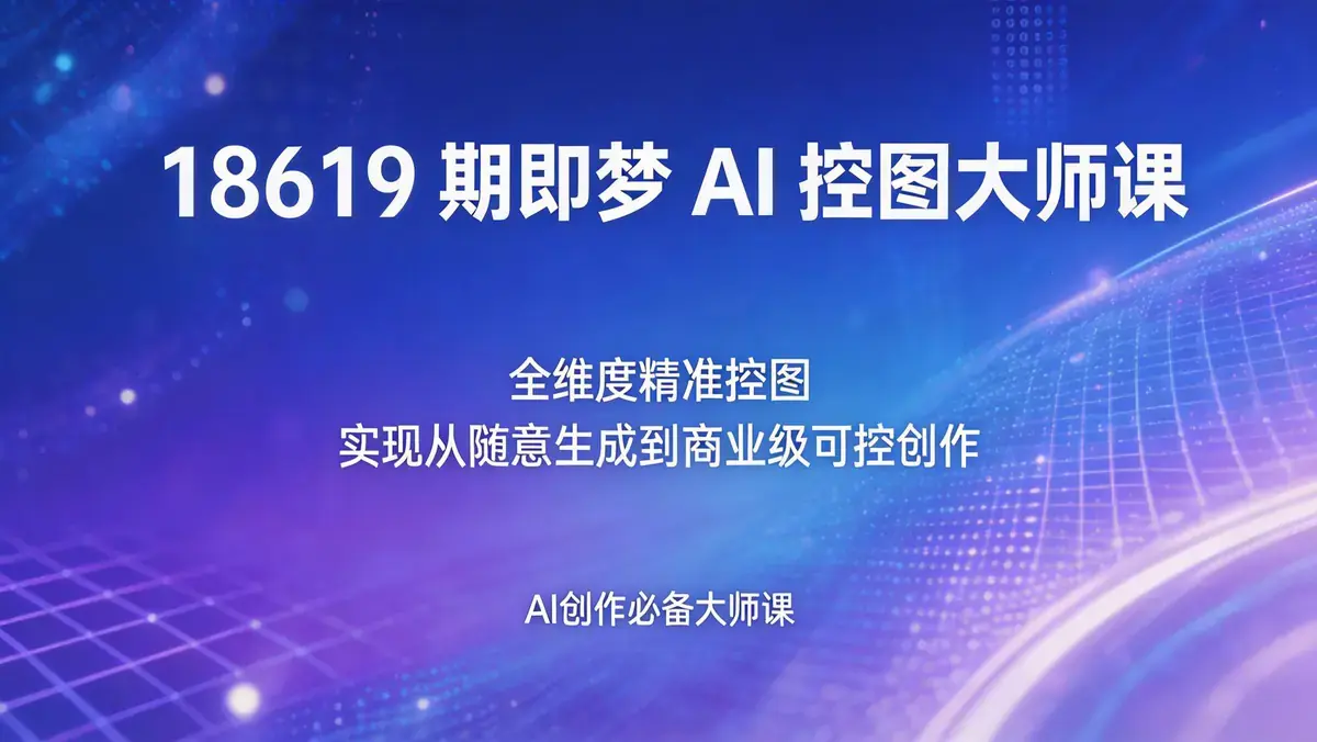 18619 期即梦 AI 控图大师课 | 全维度精准控图 实现从随意生成到商业级可控创作
