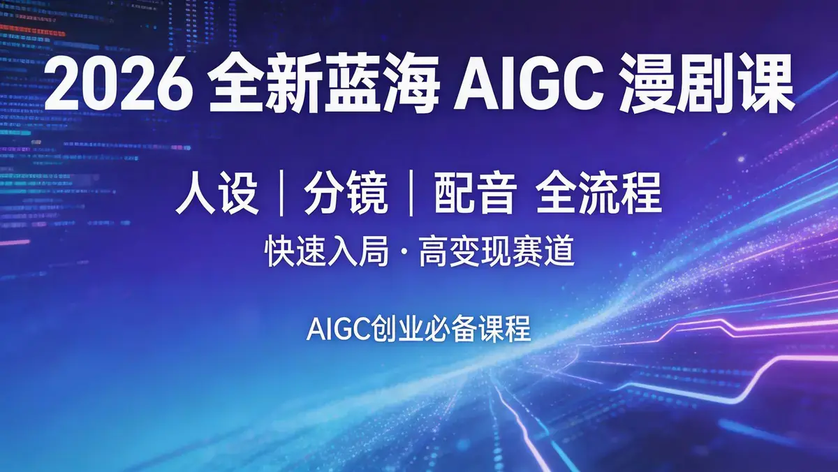 18621 期 2026 全新蓝海 AIGC 漫剧课 | 人设分镜配音全流程 快速入局高变现赛道