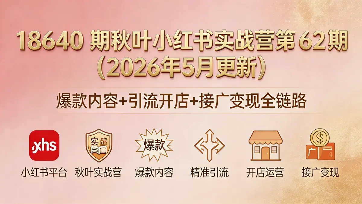 18640 期秋叶小红书实战营第 62 期（2026 年 5 月更新）| 爆款内容 + 引流开店 + 接广变现全链路