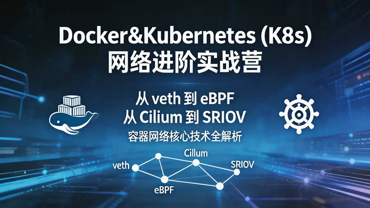 Docker&Kubernetes (K8s) 网络进阶实战营 | 从 veth 到 eBPF 从 Cilium 到 SRIOV 容器网络核心技术全解析