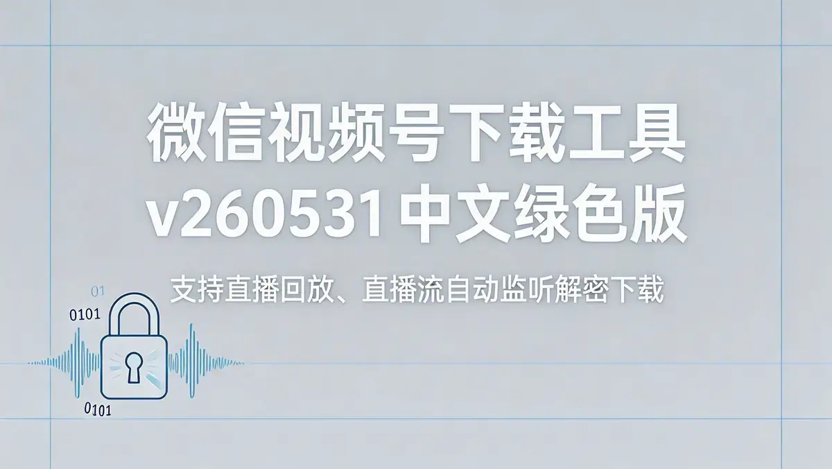 微信视频号下载工具 v260531 中文绿色版 支持直播回放直播流自动监听解密下载