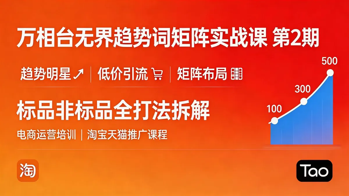 万相台无界趋势词矩阵实战营（第2期）：全周期爆款打造与低成本引流全拆解（18861期）