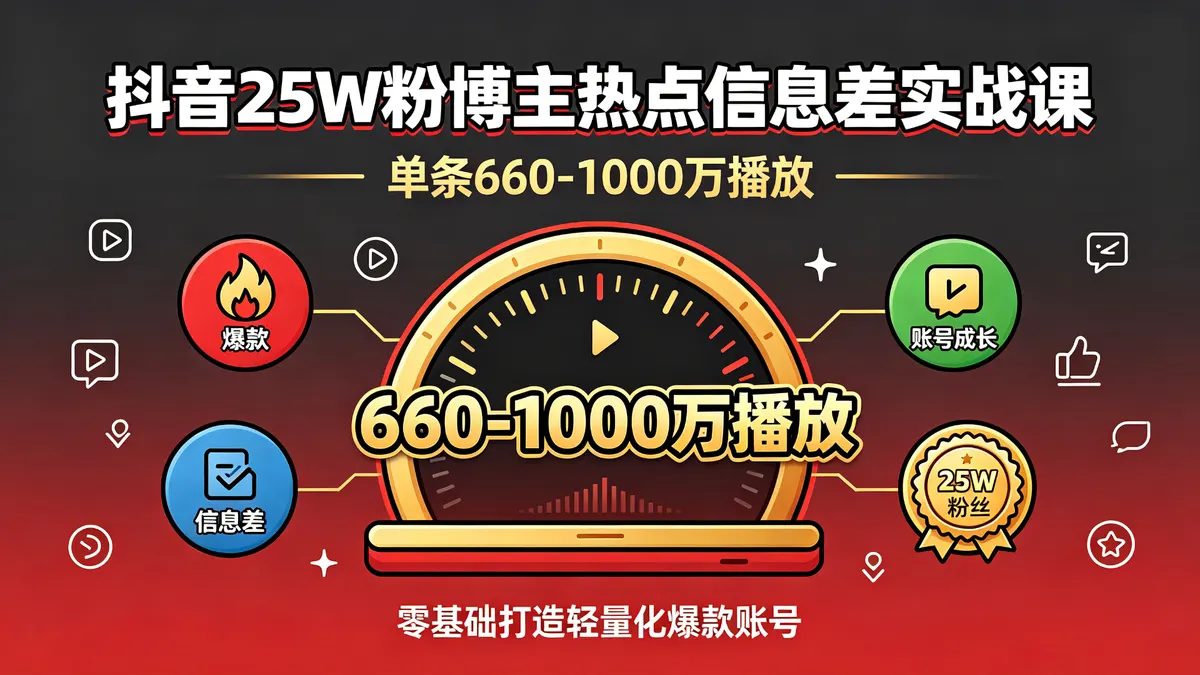 抖音 25W 粉博主热点信息差实战课|单条 660 1000 万播放 零基础打造轻量化爆款账号 (1)