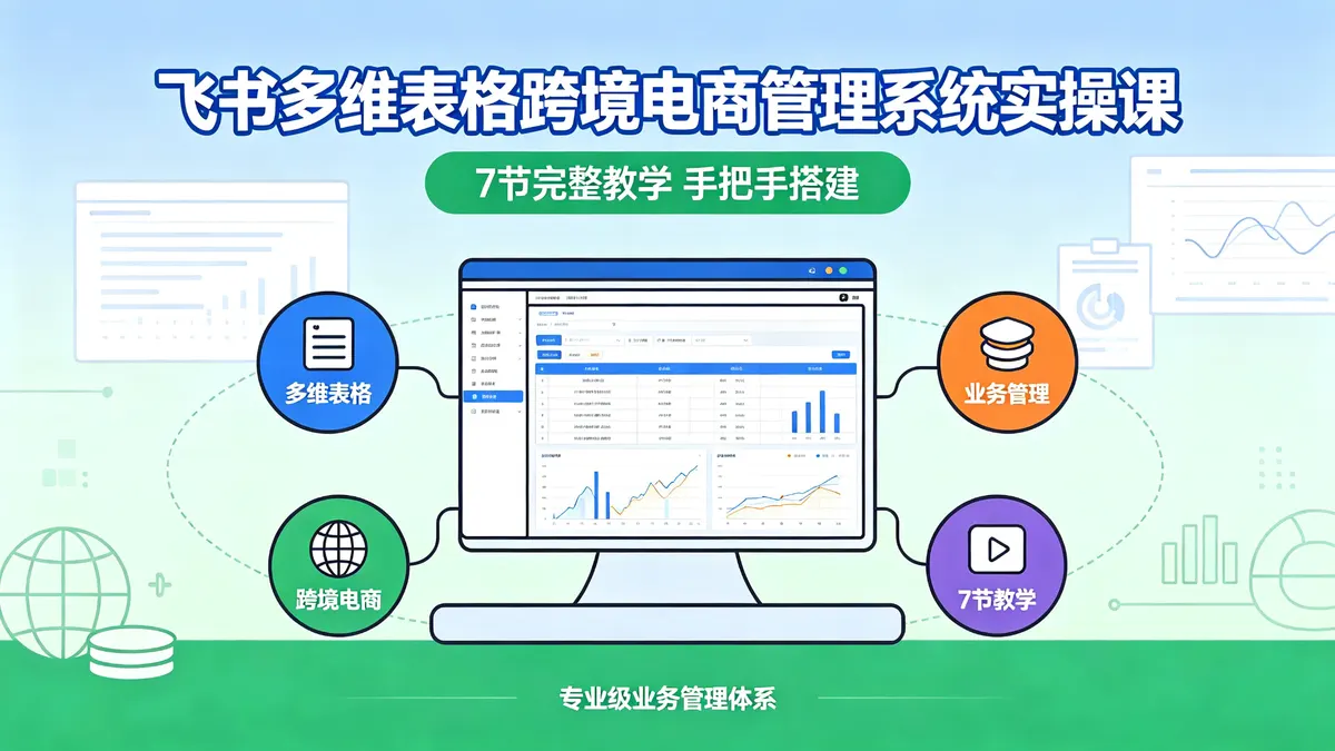 飞书多维表格跨境电商管理系统实操课｜7 节完整教学 手把手搭建专业级业务管理体系 (1)