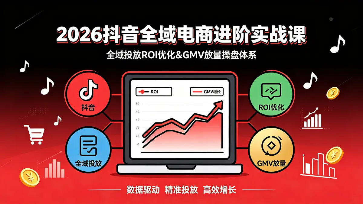 2026抖音全域电商进阶实战课|全域投放ROI优化&GMV放量操盘体系 (1)